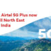 Airtel 5G Plus services rolls out in 7 new cities, now live in all North-Eastern states 3 Airtel 5G Plus services rolls out in 7 new cities, now live in all North-Eastern states